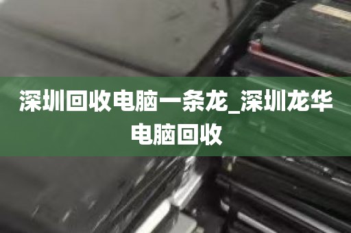 深圳回收电脑一条龙_深圳龙华电脑回收