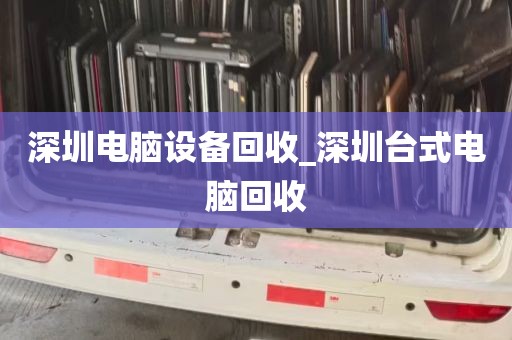 深圳电脑设备回收_深圳台式电脑回收