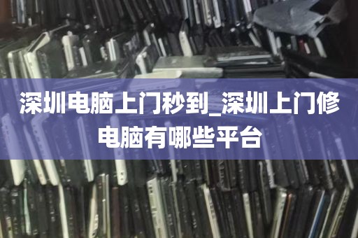 深圳电脑上门秒到_深圳上门修电脑有哪些平台