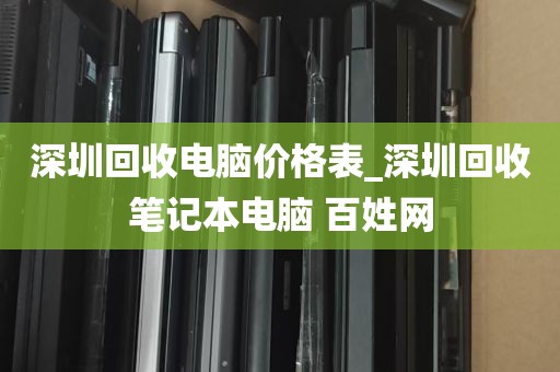 深圳回收电脑价格表_深圳回收笔记本电脑 百姓网