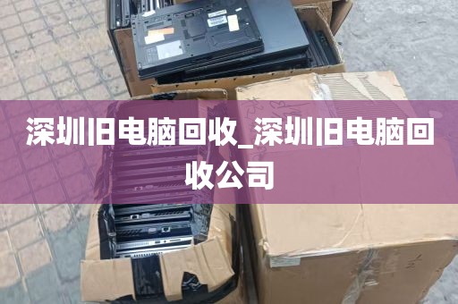 深圳旧电脑回收_深圳旧电脑回收公司