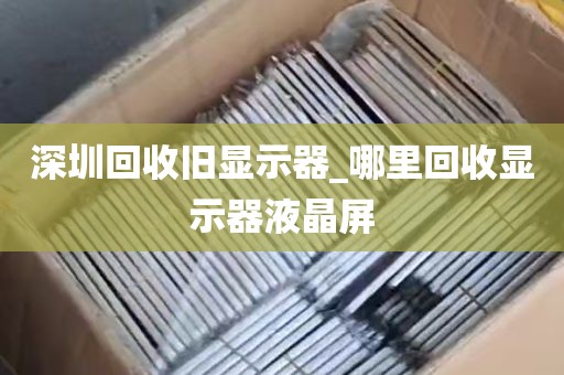 深圳回收旧显示器_哪里回收显示器液晶屏