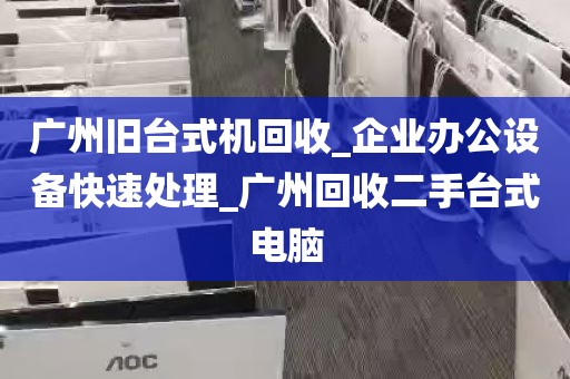 广州旧台式机回收_企业办公设备快速处理_广州回收二手台式电脑