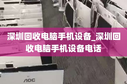 深圳回收电脑手机设备_深圳回收电脑手机设备电话