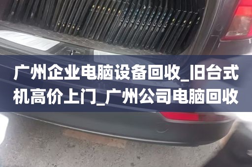 广州企业电脑设备回收_旧台式机高价上门_广州公司电脑回收