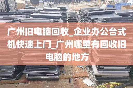 广州旧电脑回收_企业办公台式机快速上门_广州哪里有回收旧电脑的地方