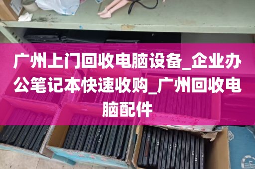 广州上门回收电脑设备_企业办公笔记本快速收购_广州回收电脑配件