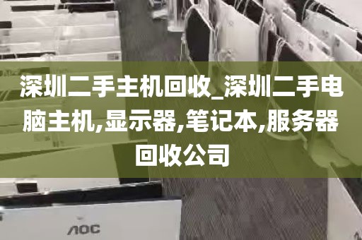 深圳二手主机回收_深圳二手电脑主机,显示器,笔记本,服务器回收公司