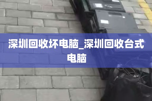 深圳回收坏电脑_深圳回收台式电脑