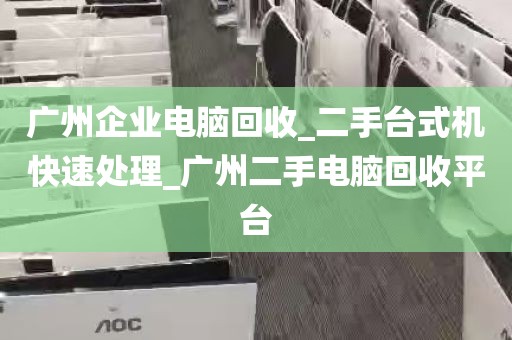 广州企业电脑回收_二手台式机快速处理_广州二手电脑回收平台