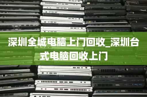 深圳全城电脑上门回收_深圳台式电脑回收上门