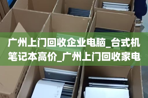 广州上门回收企业电脑_台式机笔记本高价_广州上门回收家电