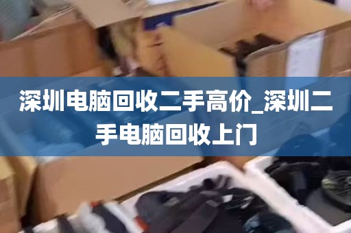深圳电脑回收二手高价_深圳二手电脑回收上门