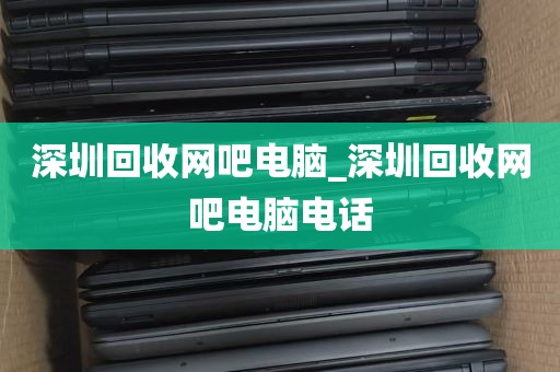 深圳回收网吧电脑_深圳回收网吧电脑电话