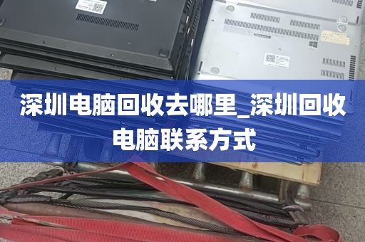深圳电脑回收去哪里_深圳回收电脑联系方式