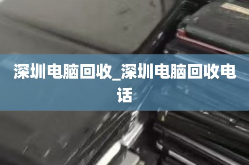 深圳电脑回收_深圳电脑回收电话