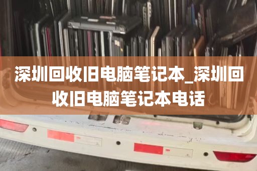 深圳回收旧电脑笔记本_深圳回收旧电脑笔记本电话