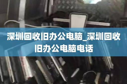 深圳回收旧办公电脑_深圳回收旧办公电脑电话
