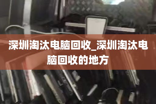 深圳淘汰电脑回收_深圳淘汰电脑回收的地方