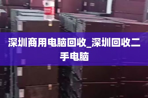 深圳商用电脑回收_深圳回收二手电脑