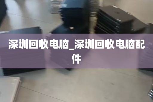深圳回收电脑_深圳回收电脑配件