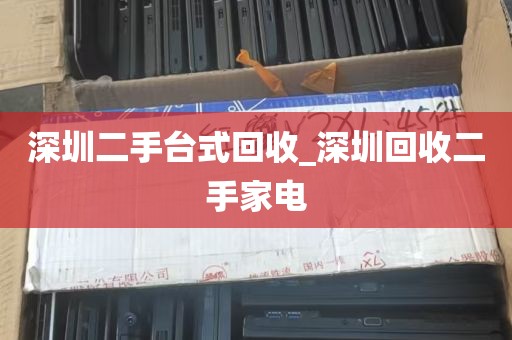 深圳二手台式回收_深圳回收二手家电