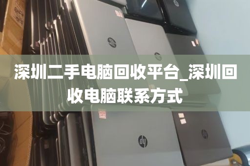 深圳二手电脑回收平台_深圳回收电脑联系方式