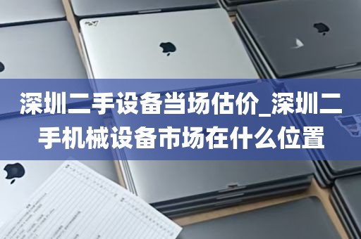 深圳二手设备当场估价_深圳二手机械设备市场在什么位置