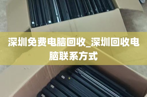 深圳免费电脑回收_深圳回收电脑联系方式
