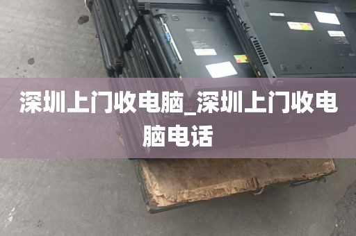 深圳上门收电脑_深圳上门收电脑电话