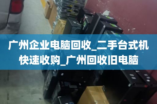 广州企业电脑回收_二手台式机快速收购_广州回收旧电脑