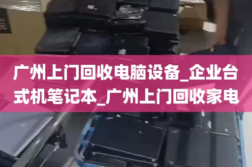 广州上门回收电脑设备_企业台式机笔记本_广州上门回收家电