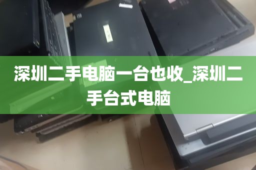 深圳二手电脑一台也收_深圳二手台式电脑