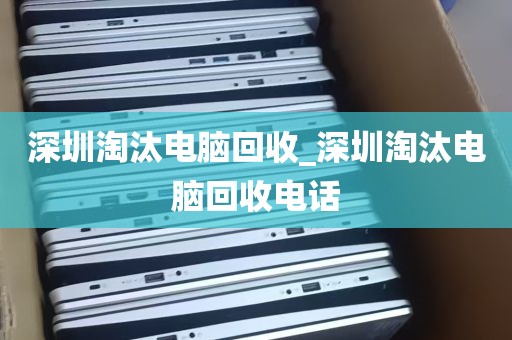 深圳淘汰电脑回收_深圳淘汰电脑回收电话