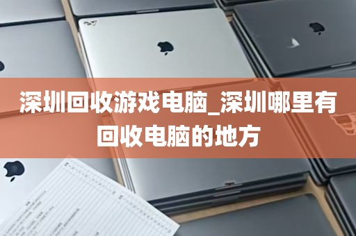 深圳回收游戏电脑_深圳哪里有回收电脑的地方