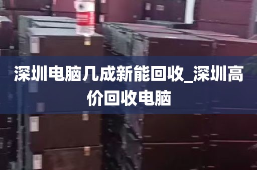 深圳电脑几成新能回收_深圳高价回收电脑