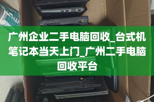 广州企业二手电脑回收_台式机笔记本当天上门_广州二手电脑回收平台