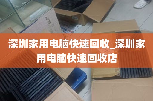深圳家用电脑快速回收_深圳家用电脑快速回收店