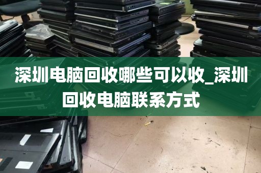深圳电脑回收哪些可以收_深圳回收电脑联系方式