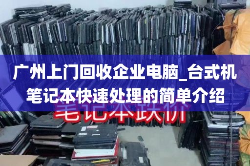 广州上门回收企业电脑_台式机笔记本快速处理的简单介绍