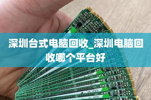 深圳台式电脑回收_深圳电脑回收哪个平台好