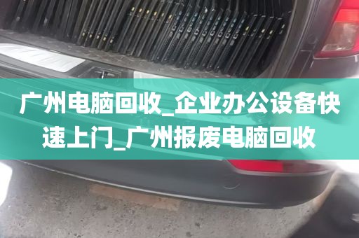 广州电脑回收_企业办公设备快速上门_广州报废电脑回收