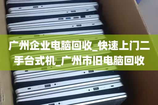 广州企业电脑回收_快速上门二手台式机_广州市旧电脑回收