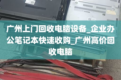 广州上门回收电脑设备_企业办公笔记本快速收购_广州高价回收电脑